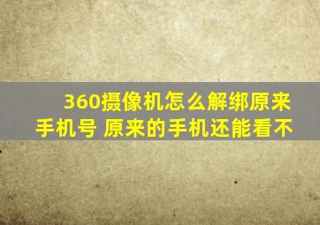 360摄像机怎么解绑原来手机号 原来的手机还能看不